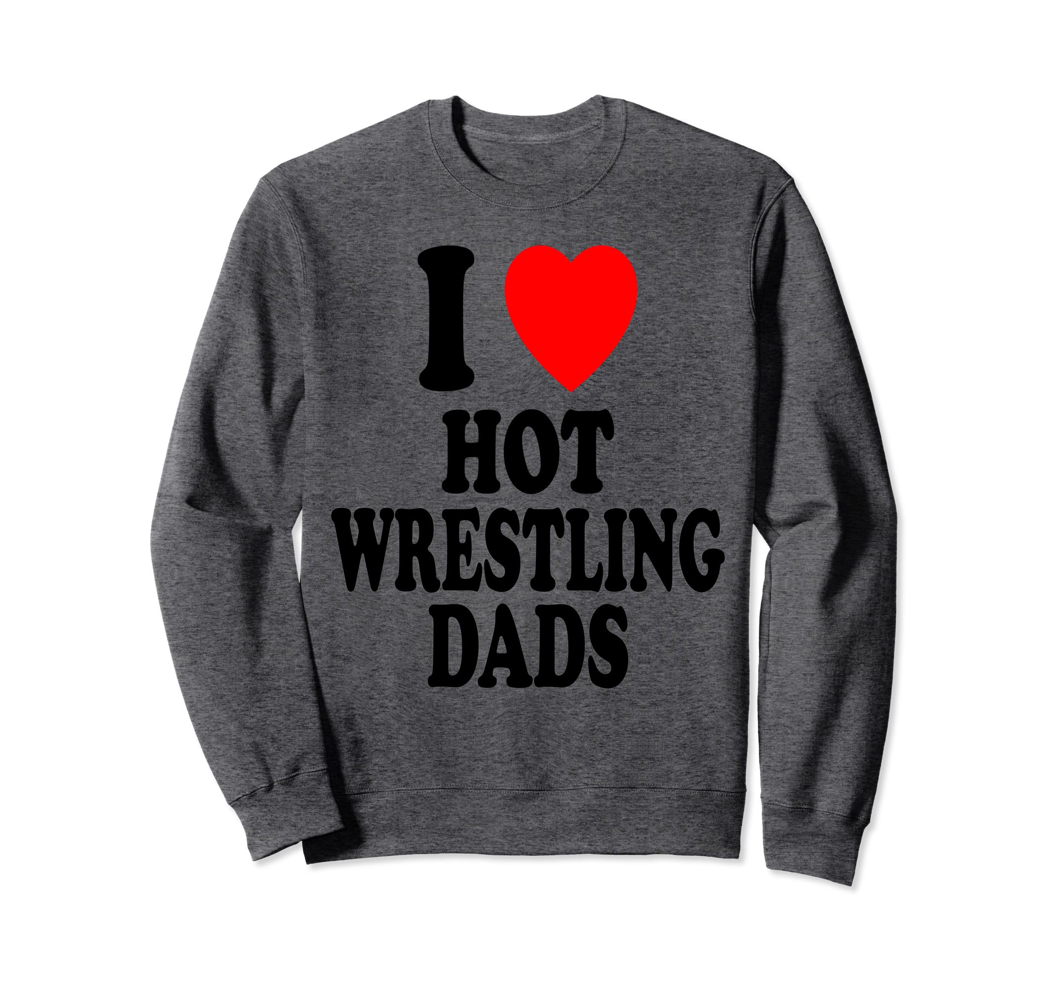I Heart Love Hot Wrestling Dads Sweatshirt - Casual Everyday Wear Unisex - T-Shirt, Sweatshirt, Hoodie