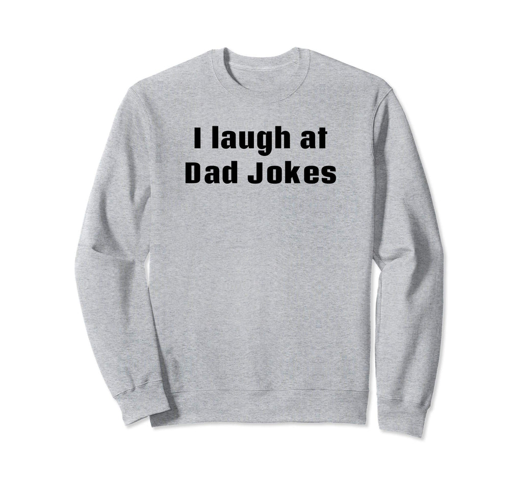 I Laugh Dad Jokes Sweatshirt - Casual Everyday Wear Unisex - T-Shirt, Sweatshirt, Hoodie