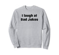 I Laugh Dad Jokes Sweatshirt - Casual Everyday Wear Unisex - T-Shirt, Sweatshirt, Hoodie