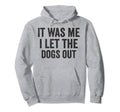 It Was Me I Let Dogs Out Funny Dog Dad Hoodie - Novelty Apparel Unisex - T-Shirt, Sweatshirt, Hoodie