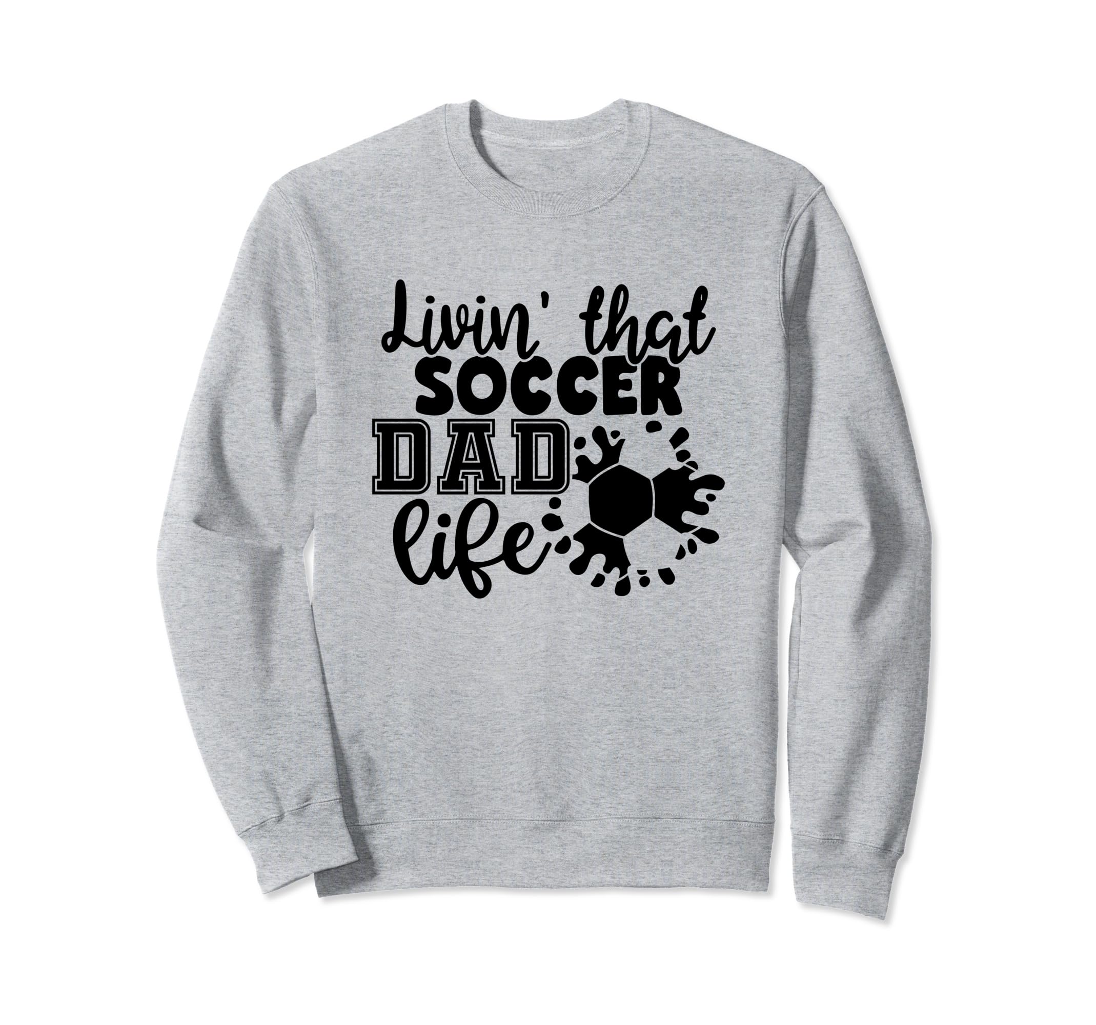 Livin That Soccer Dad Life Funny Sweatshirt - Custom Art Print Men Women - T-Shirt, Sweatshirt, Hoodie