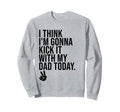 I Think Im Gonna Kick It My Dad Today Sweatshirt - Trendy Graphic Unisex - T-Shirt, Sweatshirt, Hoodie