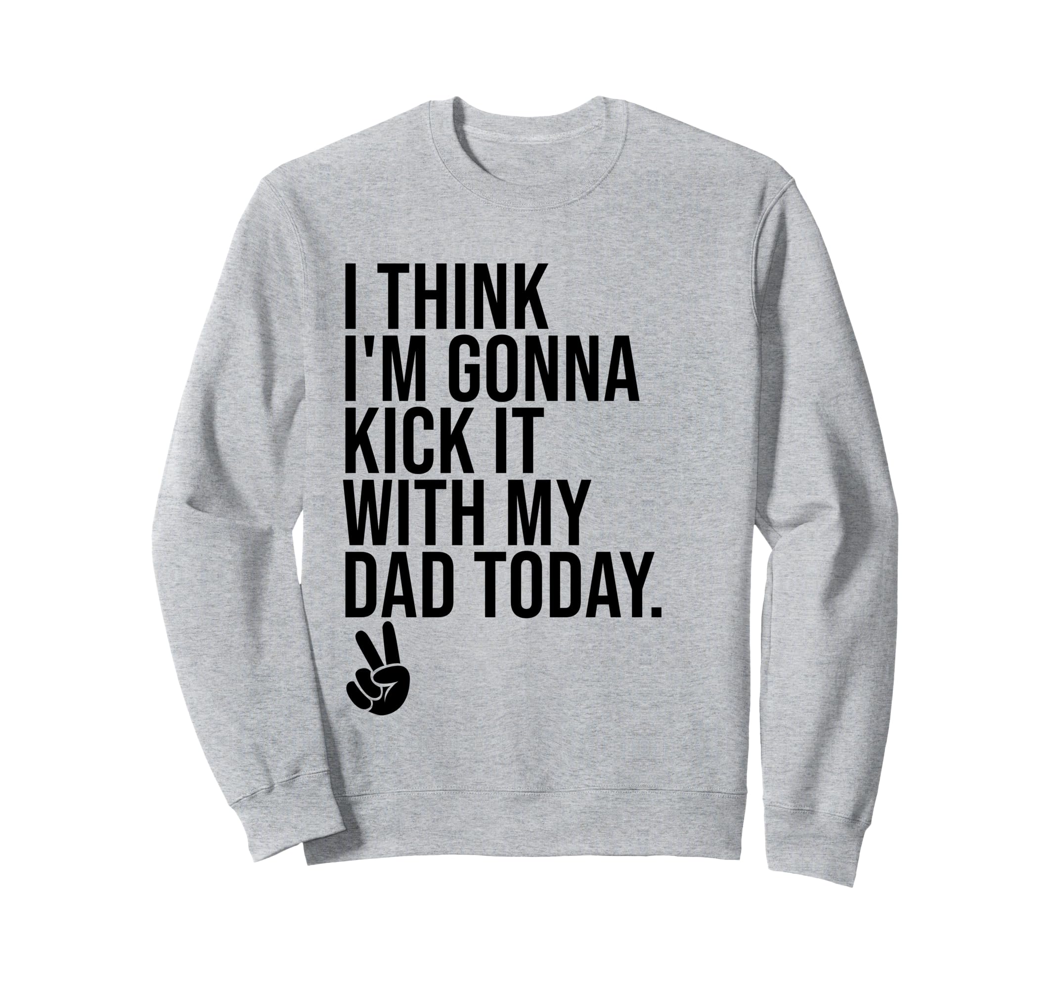 I Think Im Gonna Kick It My Dad Today Sweatshirt - Trendy Graphic Unisex - T-Shirt, Sweatshirt, Hoodie