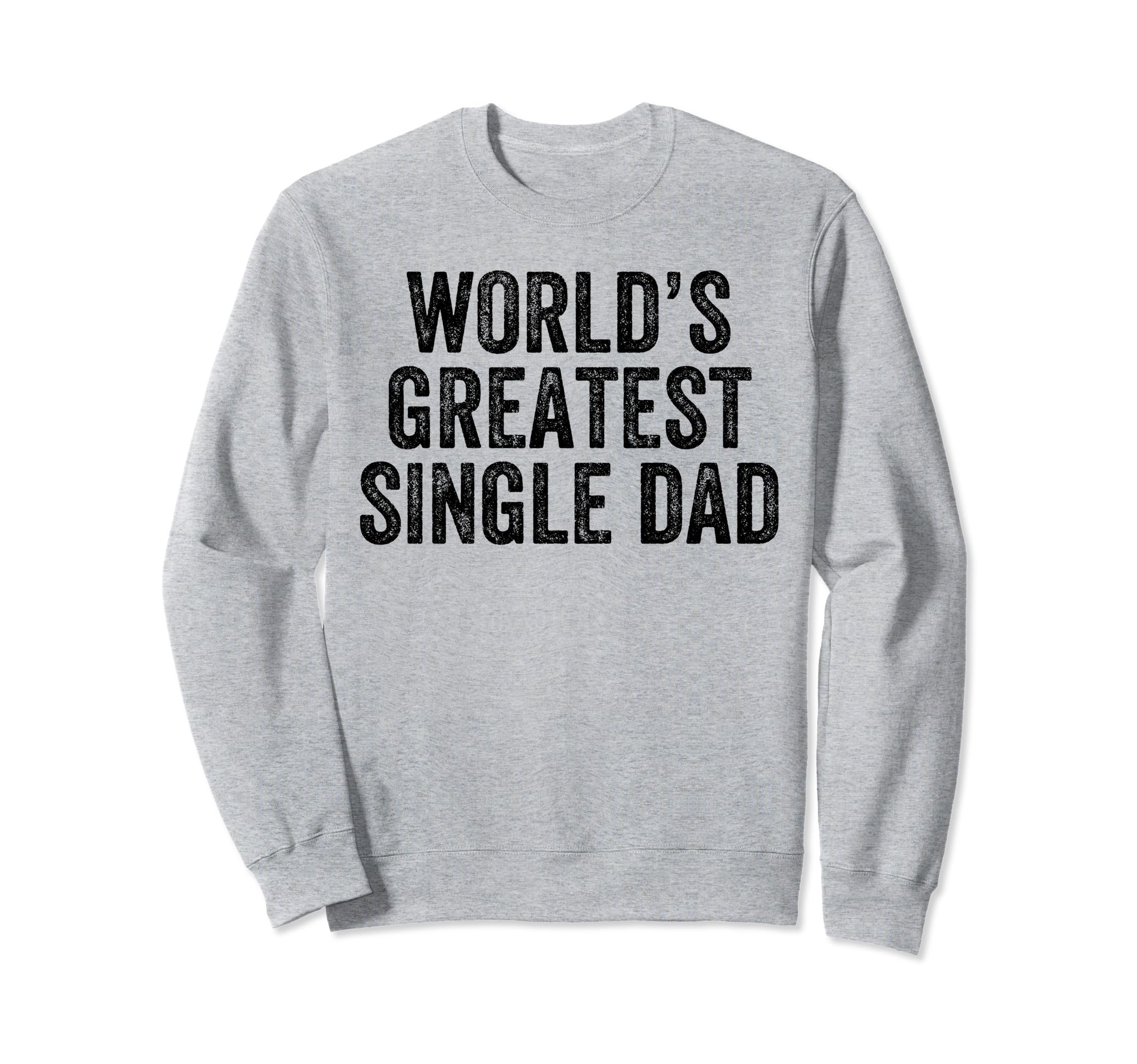 Worlds Greatest Single Dad Funny Sweatshirt - Aesthetic Graphic Men Women - T-Shirt, Sweatshirt, Hoodie
