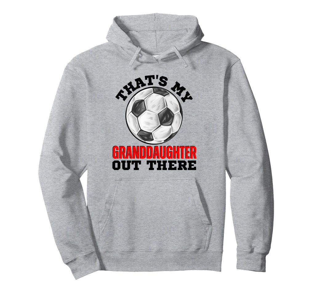 Thats My Granddaughter Out There Soccer Hoodie - Novelty Apparel Unisex - T-Shirt, Sweatshirt, Hoodie