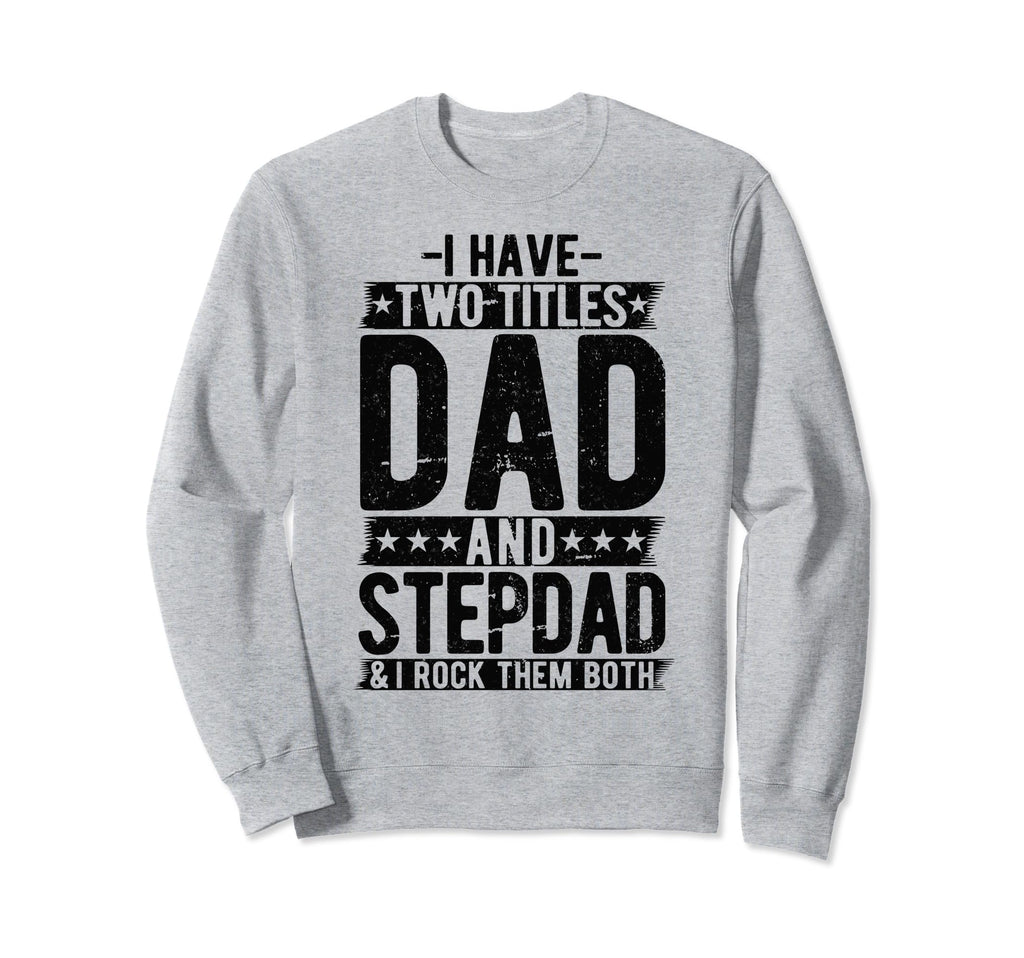 I Have Two Titles Dad And Step Dad Sweatshirt - Trendy Graphic Unisex - T-Shirt, Sweatshirt, Hoodie