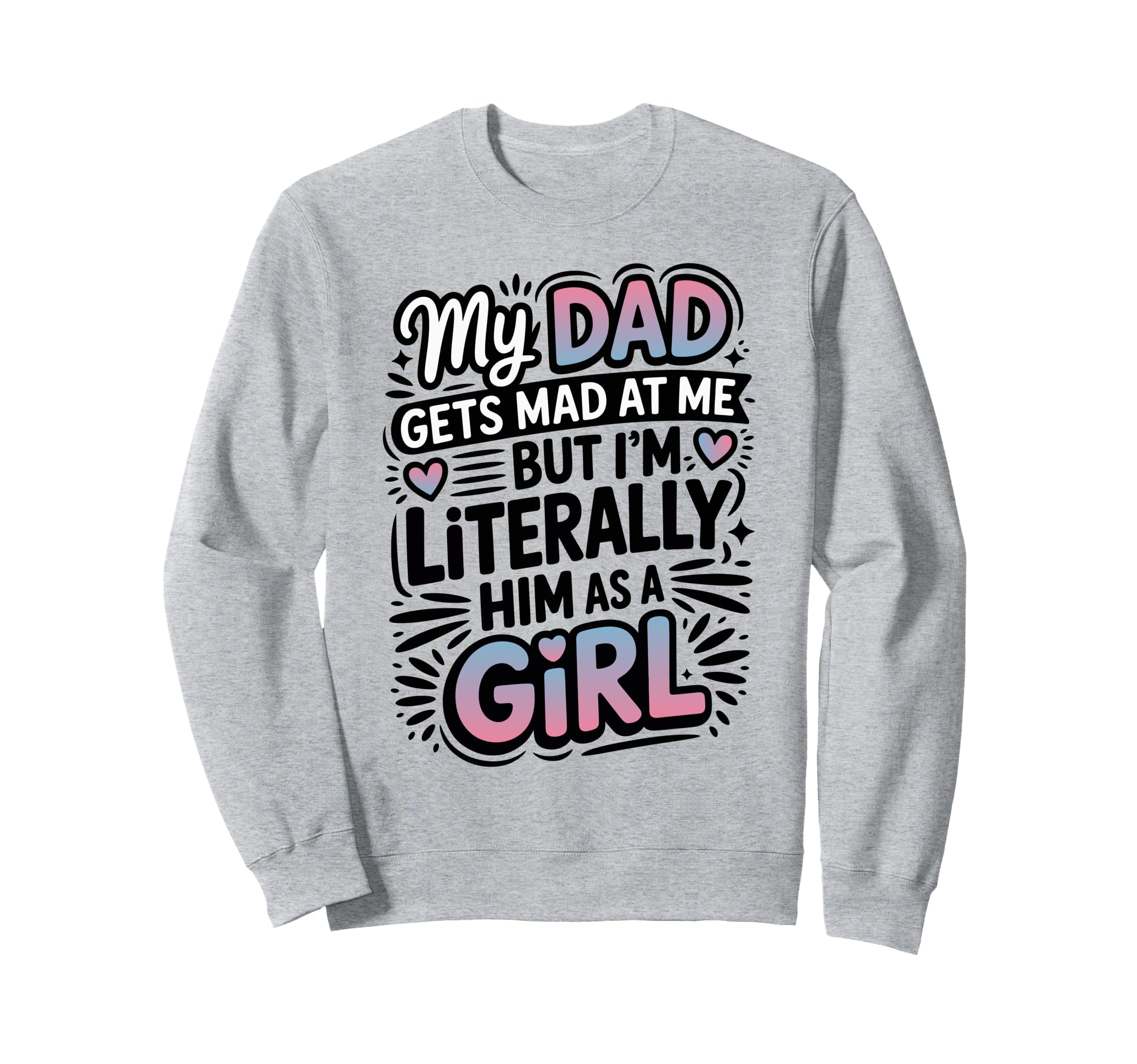 My Dad Gets Mad Me But Im Literally Sweatshirt - Custom Art Print Unisex - T-Shirt, Sweatshirt, Hoodie