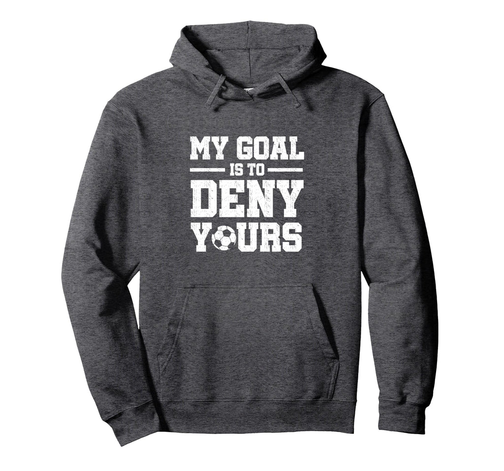 My Goal Is To Deny Yours Soccer Hoodie - Casual Everyday Wear Men Women - T-Shirt, Sweatshirt, Hoodie