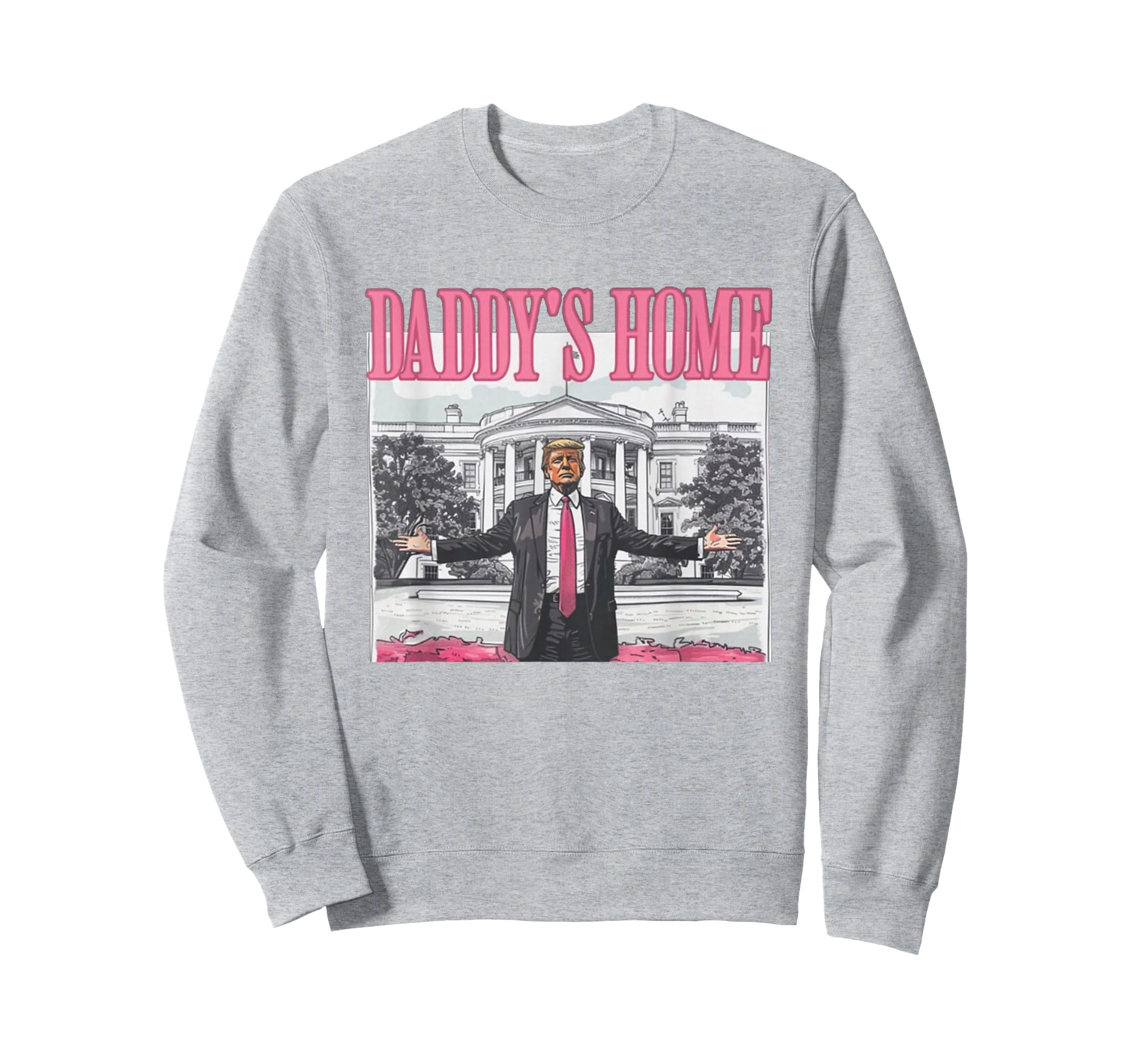 Trump Daddys Home White House Sweatshirt - Casual Everyday Wear Men Women - T-Shirt, Sweatshirt, Hoodie