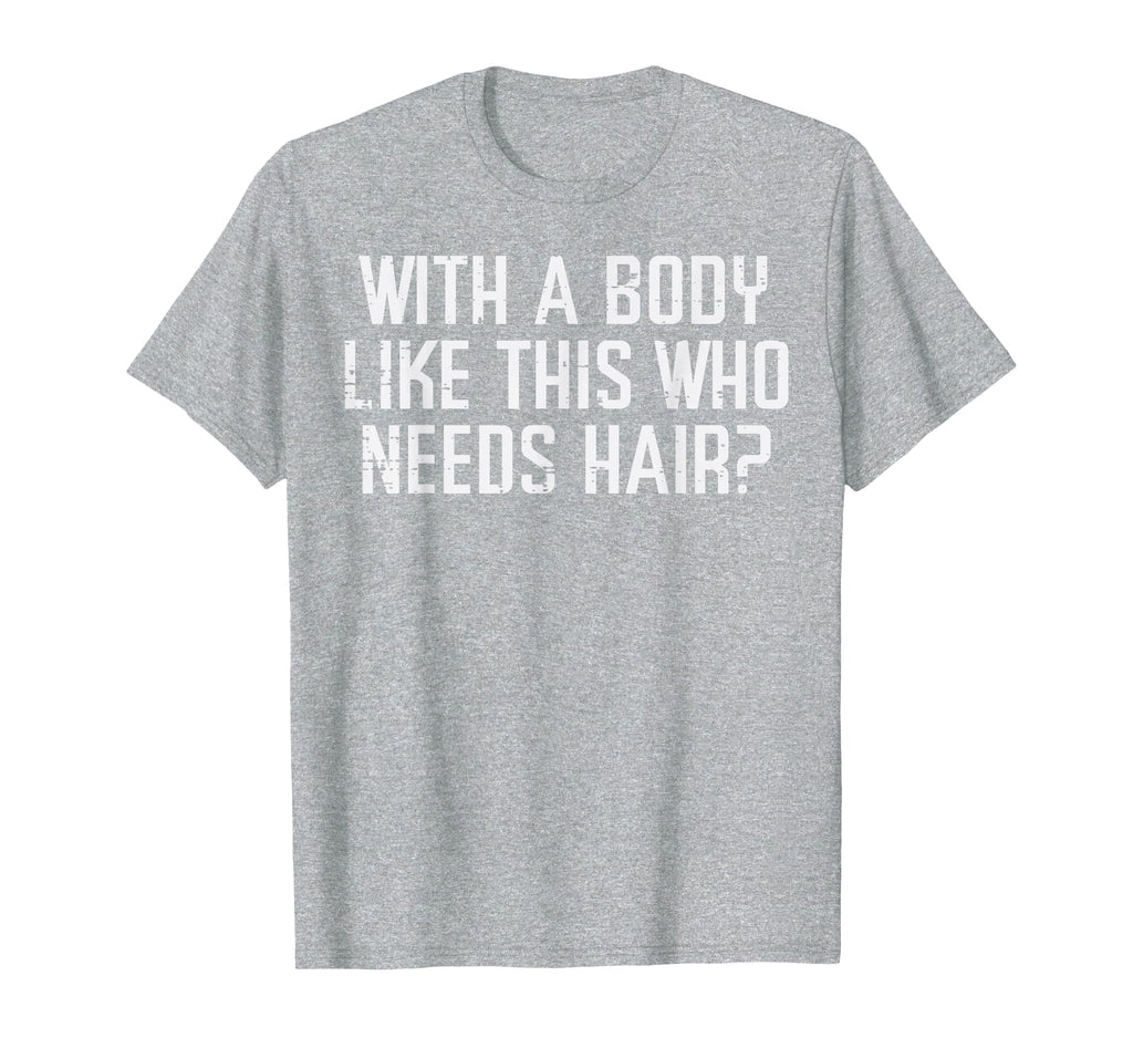 Body Like This Who Needs Hair Funny Bald T-Shirt - Streetwear Style Unisex - T-Shirt, Sweatshirt, Hoodie