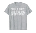 Body Like This Who Needs Hair Funny Bald T-Shirt - Streetwear Style Unisex - T-Shirt, Sweatshirt, Hoodie