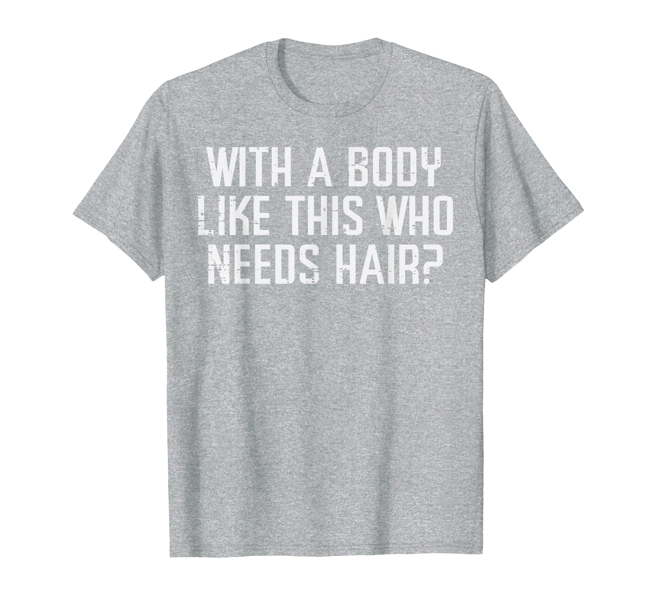 Body Like This Who Needs Hair Funny Bald T-Shirt - Streetwear Style Unisex - T-Shirt, Sweatshirt, Hoodie