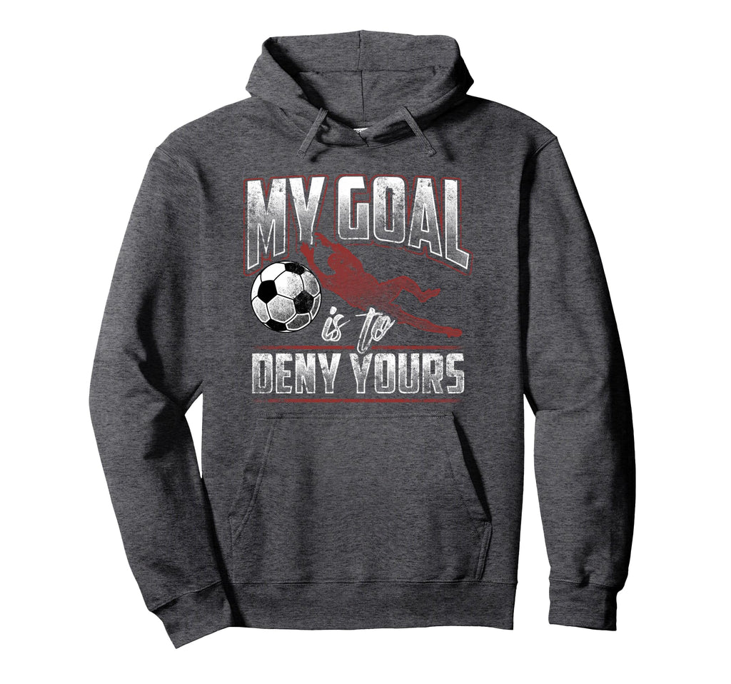 My Goal Is To Deny Yours Soccer Hoodie - Fun Novelty Design Men Women - T-Shirt, Sweatshirt, Hoodie
