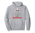 Never Better Skeleton Drinking Coffee Hoodie - Graphic Print Men Women - T-Shirt, Sweatshirt, Hoodie