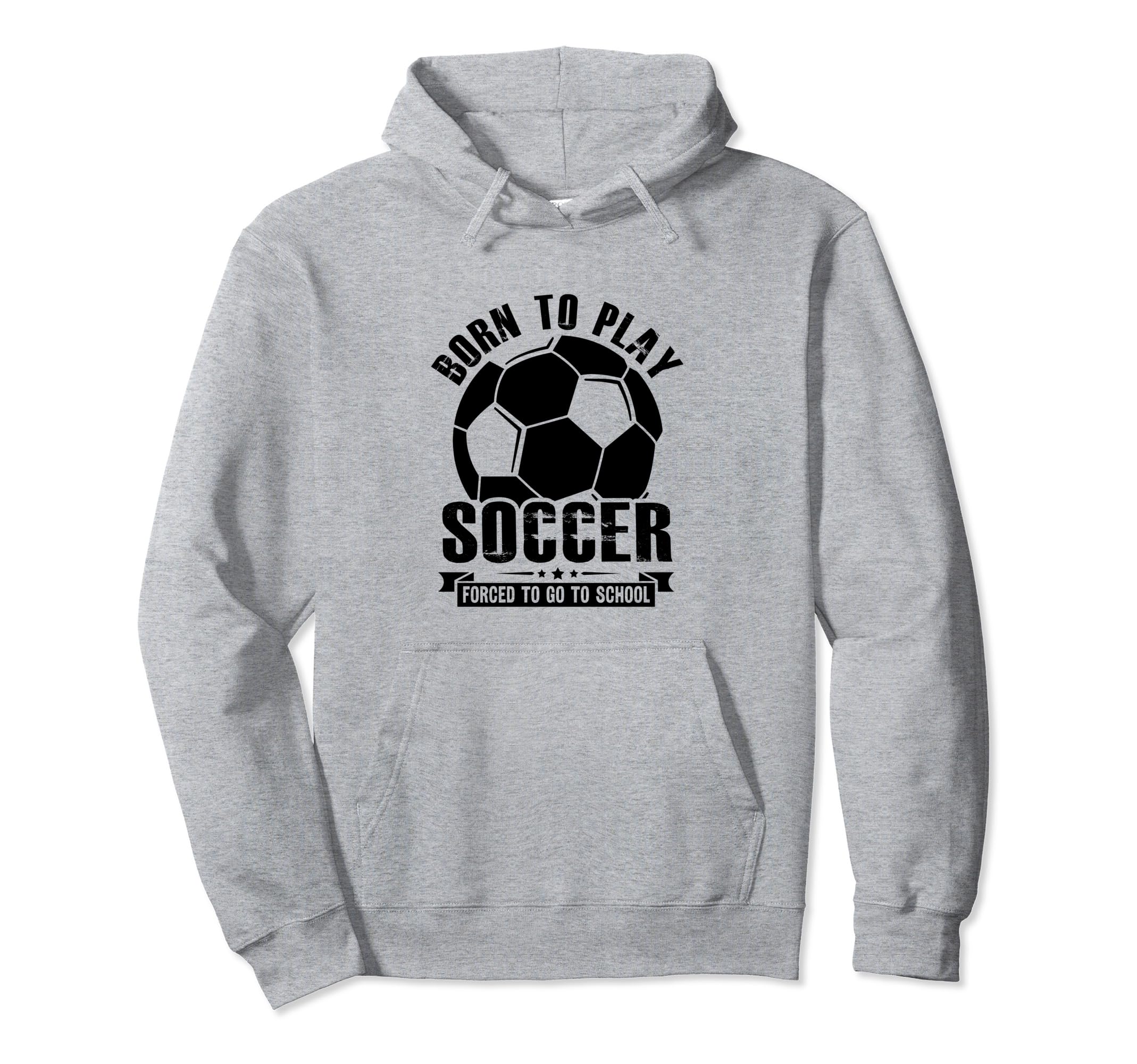 Born To Play Soccer Forced To Go Hoodie - Casual Everyday Wear for Adults - T-Shirt, Sweatshirt, Hoodie