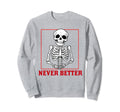 Never Better Skeleton Drinking Sweatshirt - Fun Novelty Design for Adults - T-Shirt, Sweatshirt, Hoodie