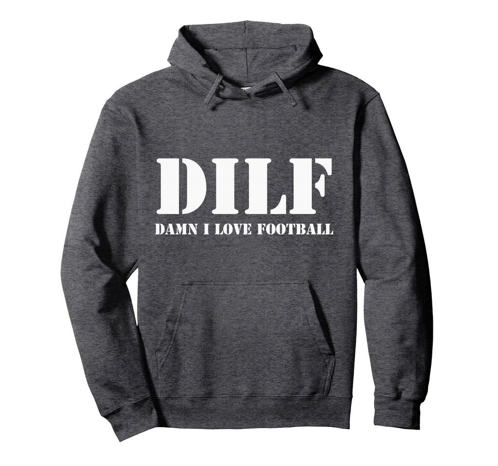 Dilf Damn I Love Football Funny Hoodie - Streetwear Style for Adults - T-Shirt, Sweatshirt, Hoodie
