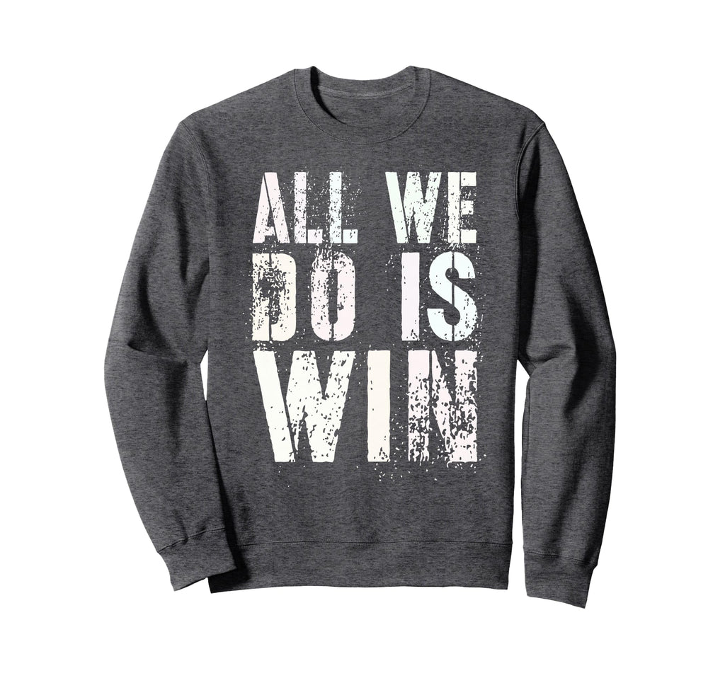 All We Do Is Win Spirit Week Sweatshirt - Fun Novelty Design for Adults - T-Shirt, Sweatshirt, Hoodie