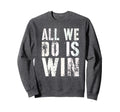 All We Do Is Win Spirit Week Sweatshirt - Fun Novelty Design for Adults - T-Shirt, Sweatshirt, Hoodie