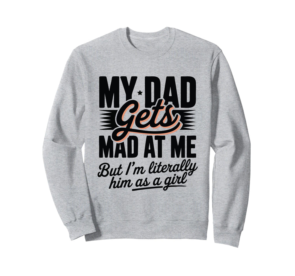 My Dad Gets Mad Me Gets But Im Sweatshirt - Trendy Graphic Unisex - T-Shirt, Sweatshirt, Hoodie