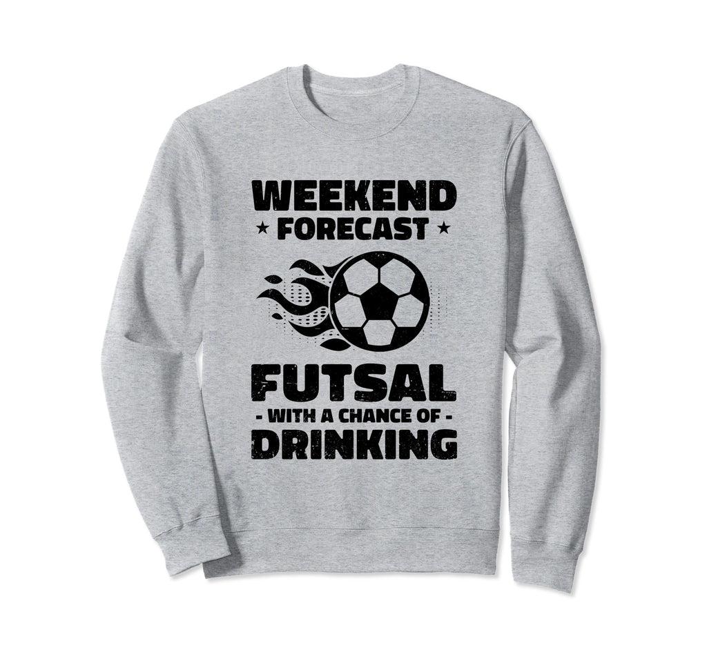 Weekend Forecast Futsal Chance Drinking Sweatshirt - Unique Graphic Unisex - T-Shirt, Sweatshirt, Hoodie