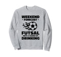 Weekend Forecast Futsal Chance Drinking Sweatshirt - Unique Graphic Unisex - T-Shirt, Sweatshirt, Hoodie