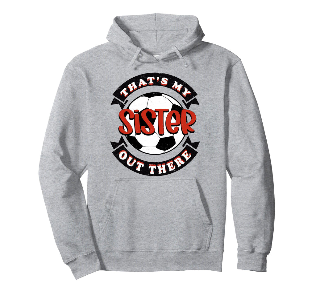 Thats My Sister Out There Soccer Hoodie - Casual Everyday Wear Men Women - T-Shirt, Sweatshirt, Hoodie