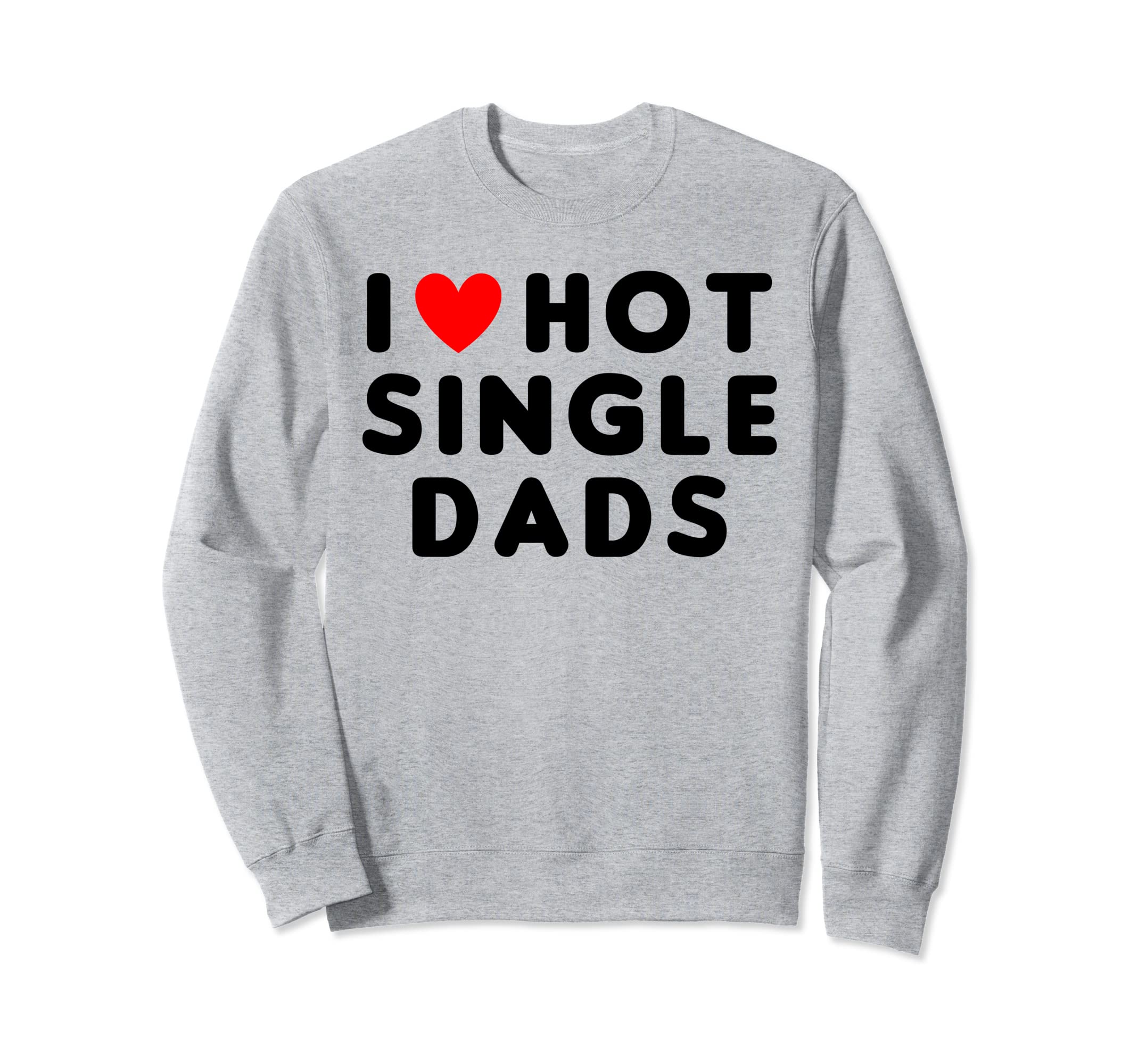 I Love Hot Single Dads Funny Red Heart Sweatshirt - Graphic Print Men Women - T-Shirt, Sweatshirt, Hoodie