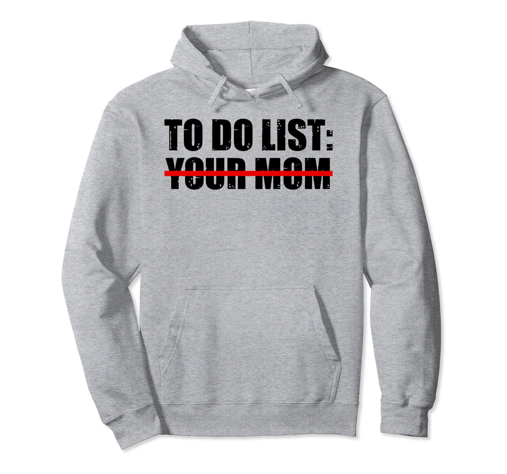 To Do List Your Mom Sarcasm Your Hoodie - Streetwear Style Men Women - T-Shirt, Sweatshirt, Hoodie