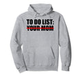 To Do List Your Mom Sarcasm Your Hoodie - Streetwear Style Men Women - T-Shirt, Sweatshirt, Hoodie