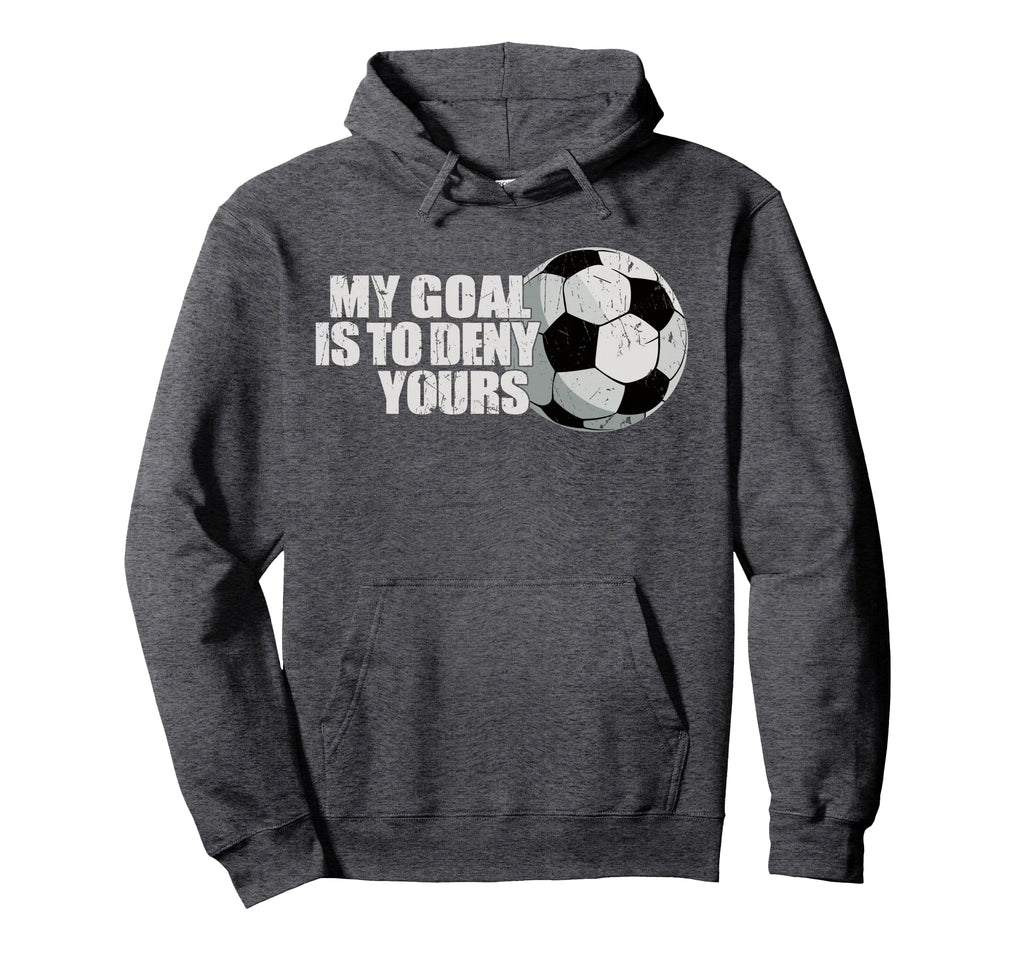 My Goal Is To Deny Yours Soccer Hoodie - Casual Everyday Wear Unisex - T-Shirt, Sweatshirt, Hoodie