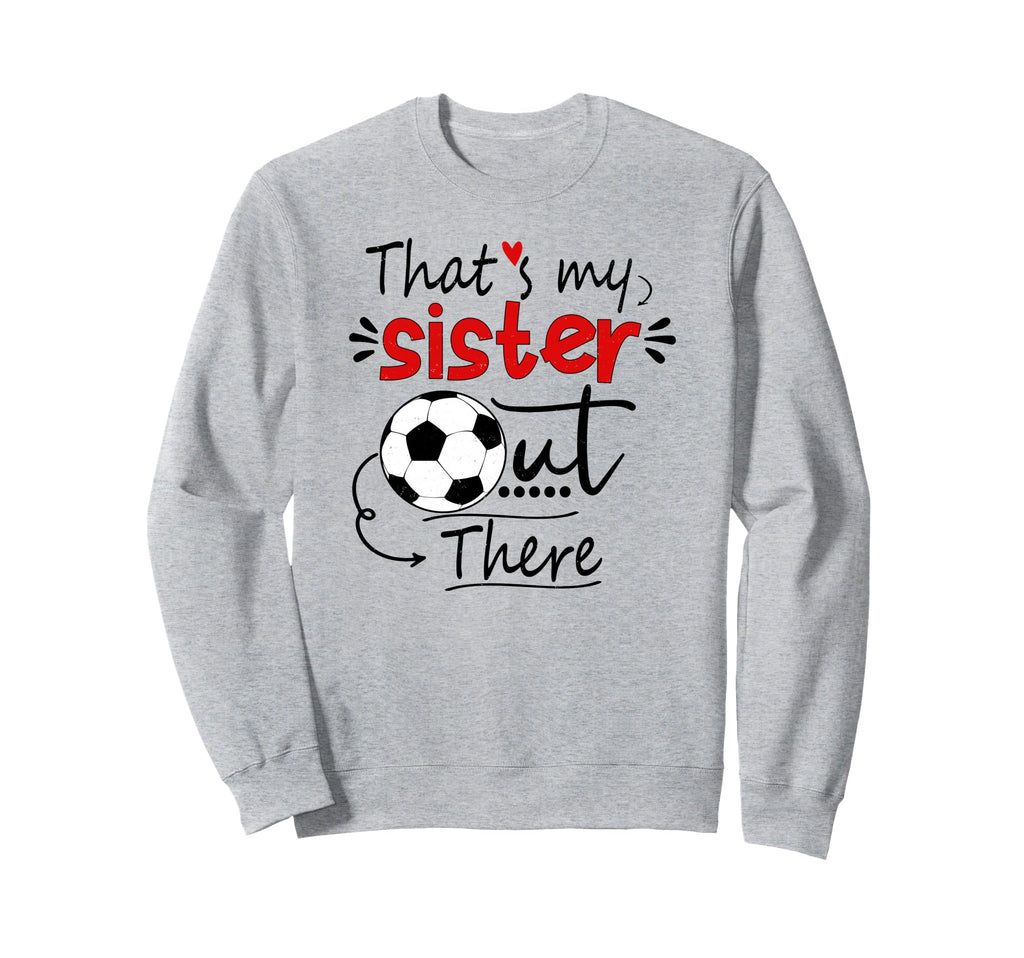 Thats My Sister Out There Soccer Sweatshirt - Novelty Apparel Men Women - T-Shirt, Sweatshirt, Hoodie