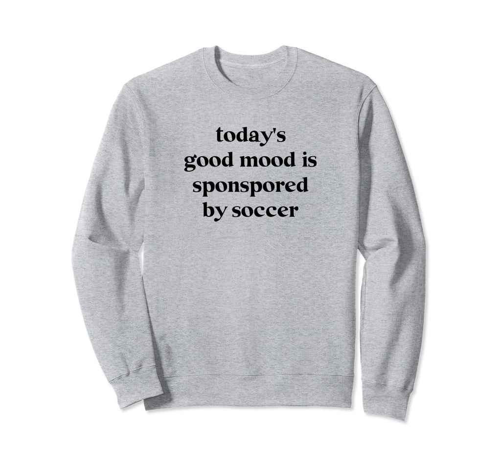 Todays Good Mood Is Sponsored Soccer Sweatshirt - Streetwear Style Unisex - T-Shirt, Sweatshirt, Hoodie