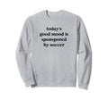 Todays Good Mood Is Sponsored Soccer Sweatshirt - Streetwear Style Unisex - T-Shirt, Sweatshirt, Hoodie