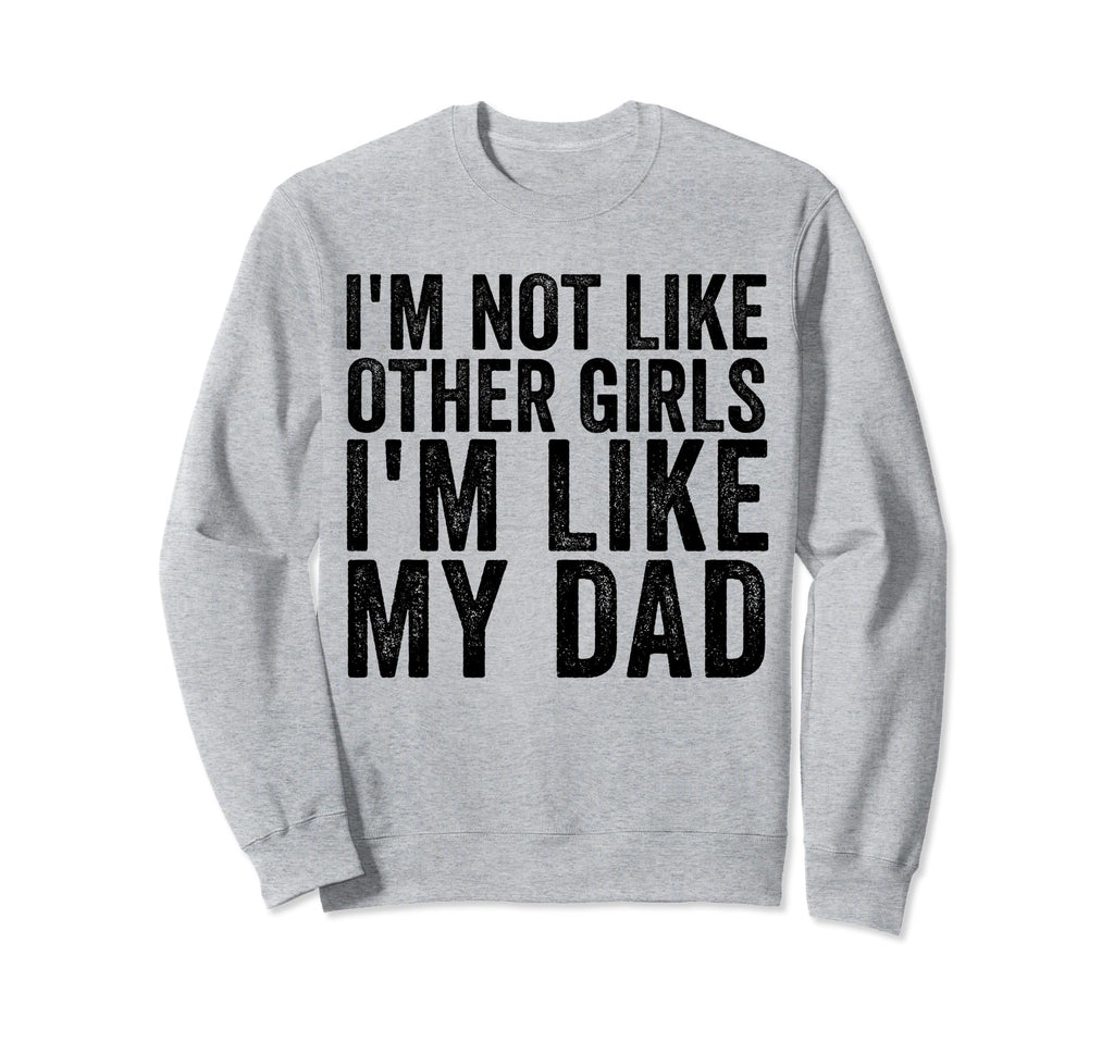Im Not Like Other Im Like My Dad Sweatshirt - Unique Graphic Unisex - T-Shirt, Sweatshirt, Hoodie