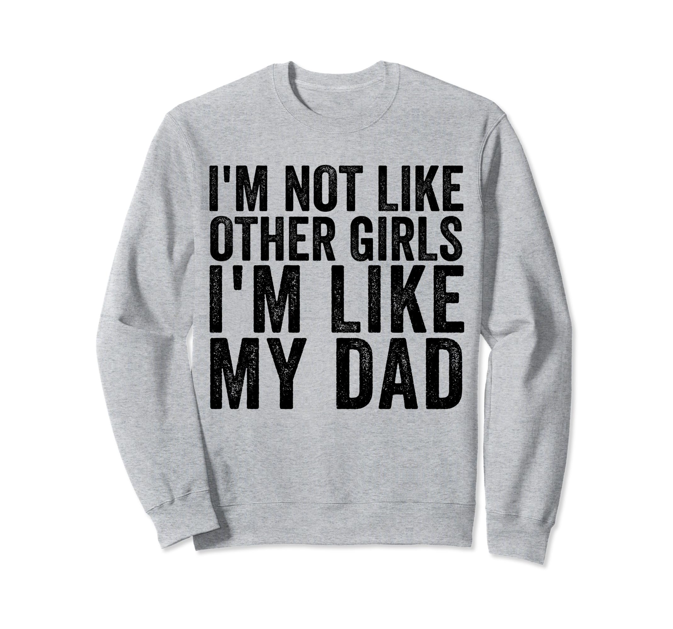 Im Not Like Other Im Like My Dad Sweatshirt - Unique Graphic Unisex - T-Shirt, Sweatshirt, Hoodie