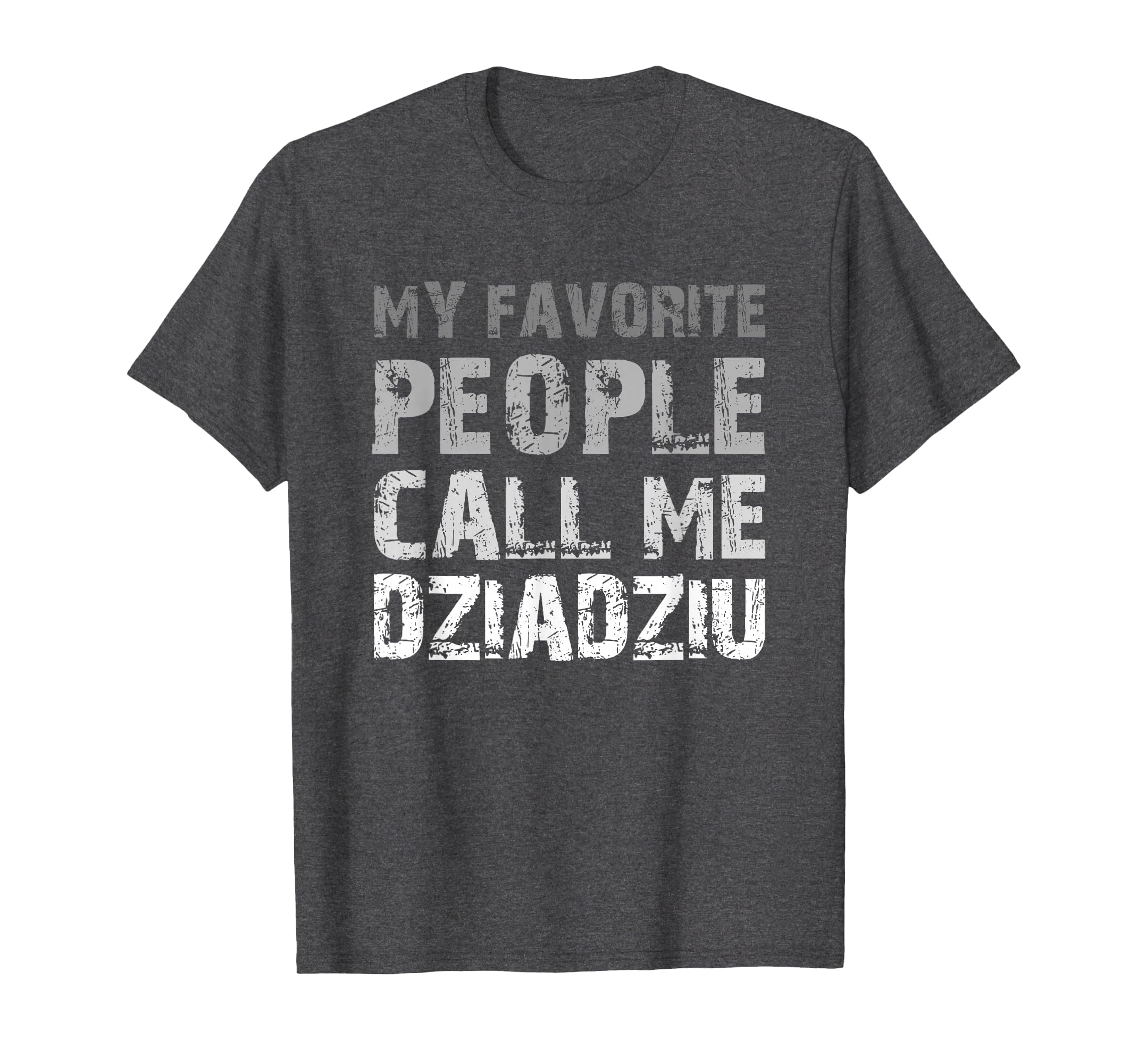 My Favorite People Call Me Dziadziu T-Shirt - Casual Everyday Wear Unisex - T-Shirt, Sweatshirt, Hoodie