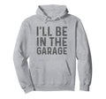 Ill Be Garage Mechanic Dad Joke Hoodie - Streetwear Style Men Women - T-Shirt, Sweatshirt, Hoodie
