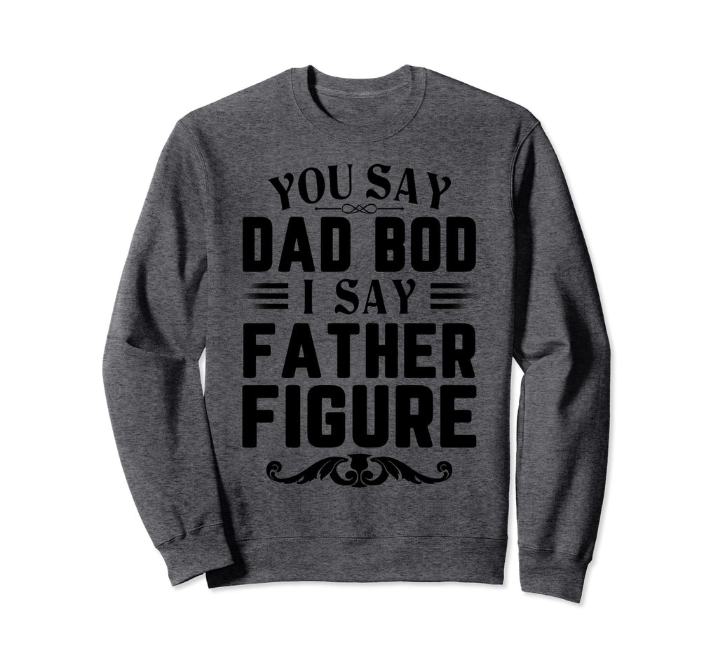 Funny You Say Dad Bod I Say Father Sweatshirt - Trendy Graphic for Adults - T-Shirt, Sweatshirt, Hoodie