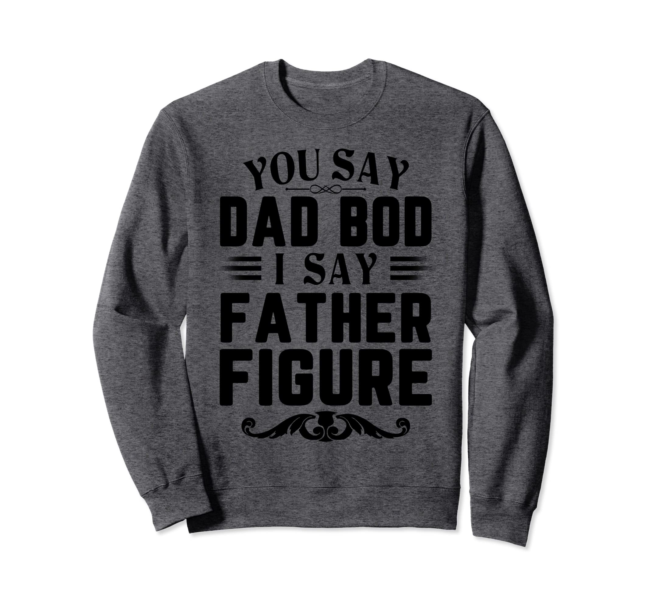 Funny You Say Dad Bod I Say Father Sweatshirt - Trendy Graphic for Adults - T-Shirt, Sweatshirt, Hoodie
