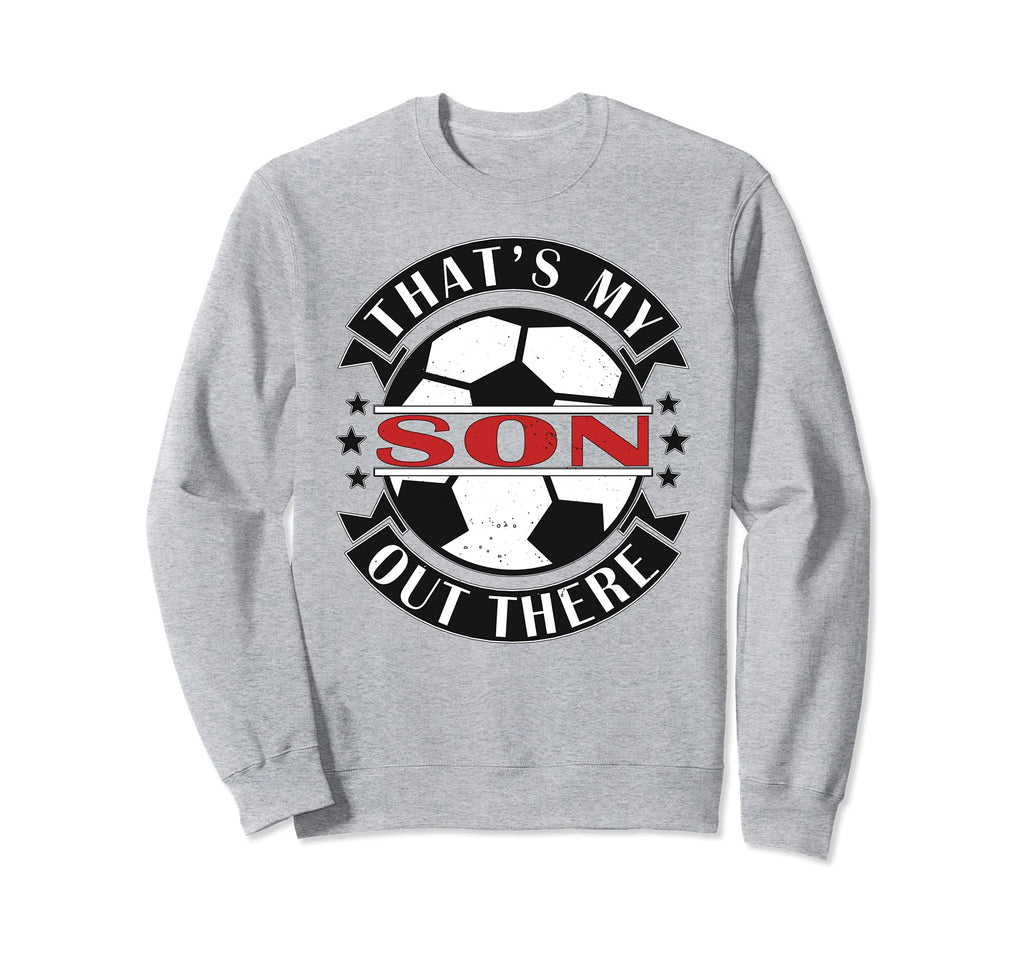 Thats My Son Out There Soccer Sweatshirt - Casual Everyday Wear Men Women - T-Shirt, Sweatshirt, Hoodie