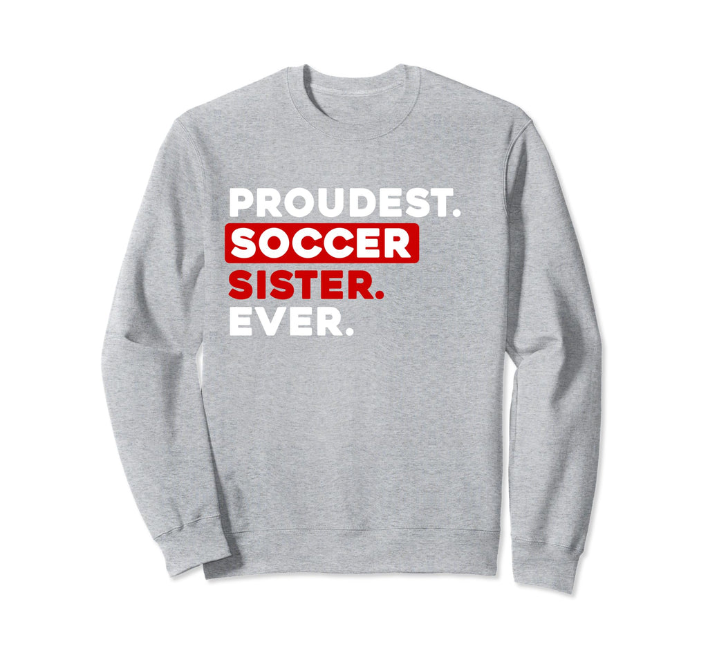 Proudest Soccer Sister Ever Sweatshirt - Streetwear Style Unisex - T-Shirt, Sweatshirt, Hoodie