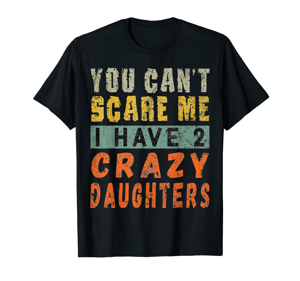 I Have 2 Crazy Daughters Funny T-Shirt - Casual Everyday Wear for Adults - T-Shirt, Sweatshirt, Hoodie