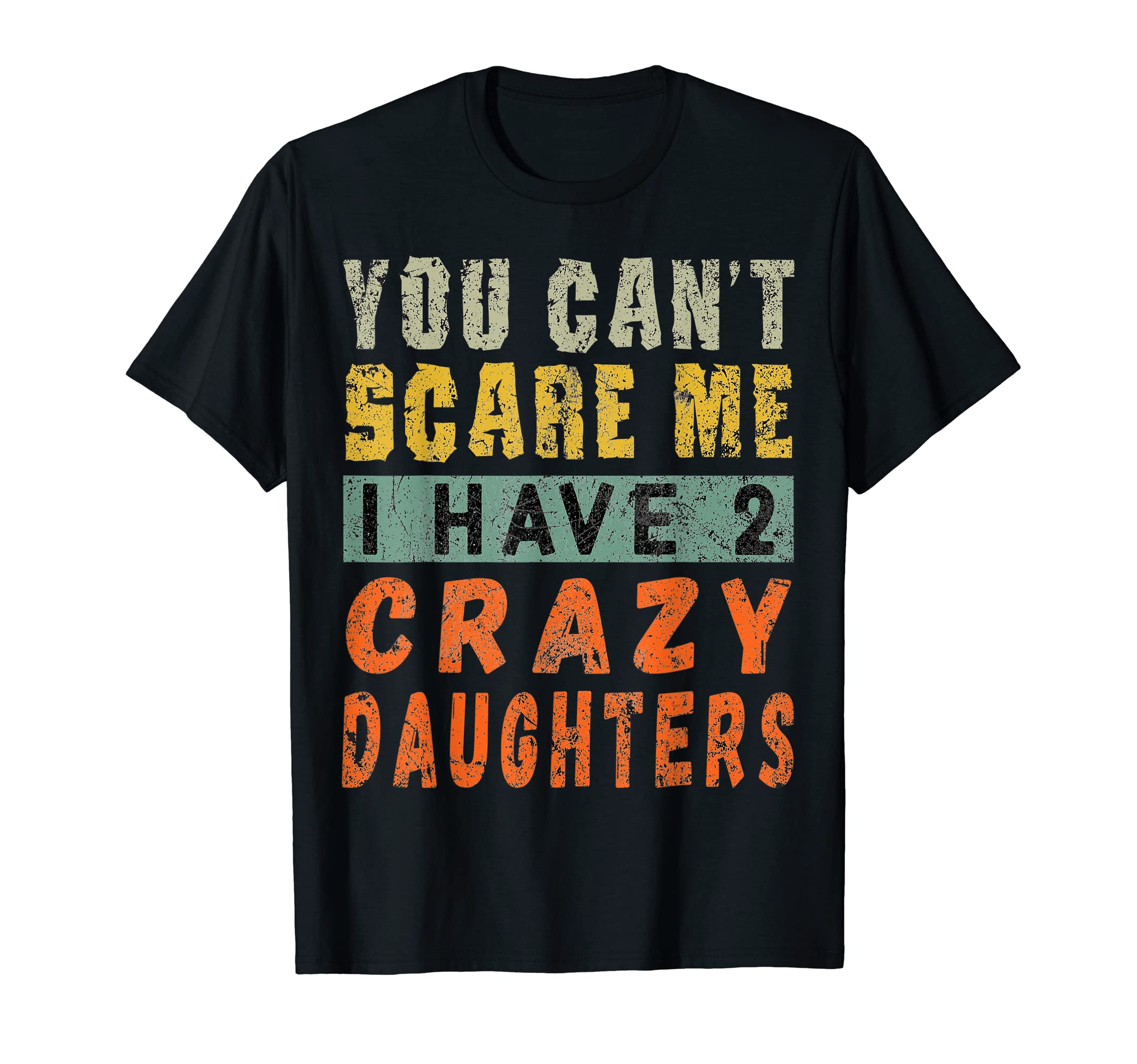 I Have 2 Crazy Daughters Funny T-Shirt - Casual Everyday Wear for Adults - T-Shirt, Sweatshirt, Hoodie