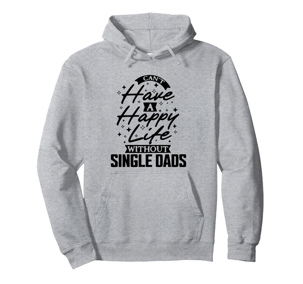 Cant Have Happy Life Without Single Dads Hoodie - Streetwear Style Unisex - T-Shirt, Sweatshirt, Hoodie