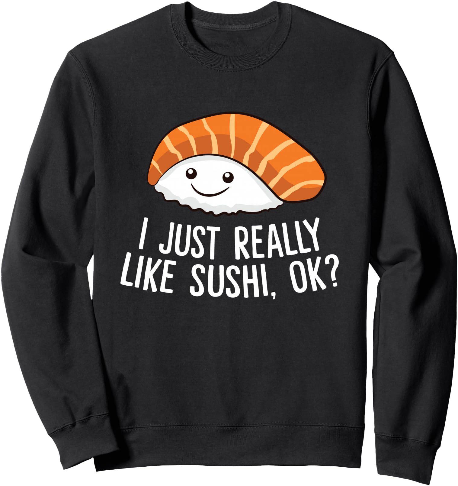 Original I Just Really Like Sushi Ok Sweatshirt - Custom Art Print Unisex - T-Shirt, Sweatshirt, Hoodie