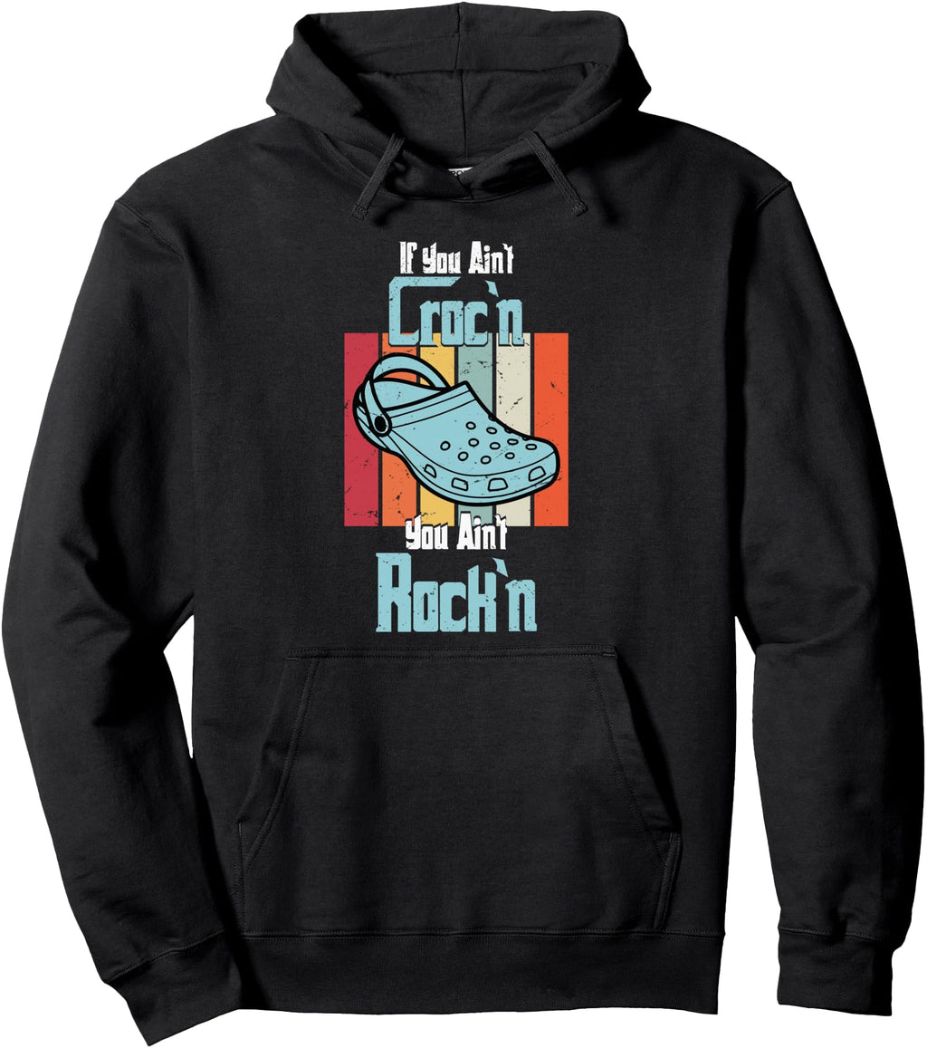 If You Ain T Croc N You Ain T Rock N Croc Hoodie - Trendy Graphic Unisex - T-Shirt, Sweatshirt, Hoodie