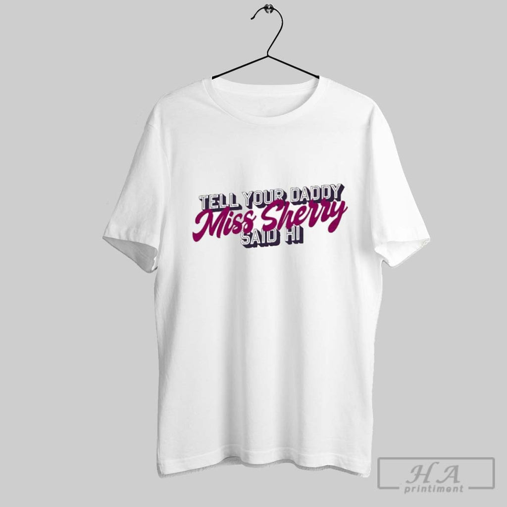 Carmen Q Gollihar Tell Your Daddy Miss Sherry Said Hi - Adult & Kids T-Shirts, Sweatshirts & Hoodies apparel design preview 1