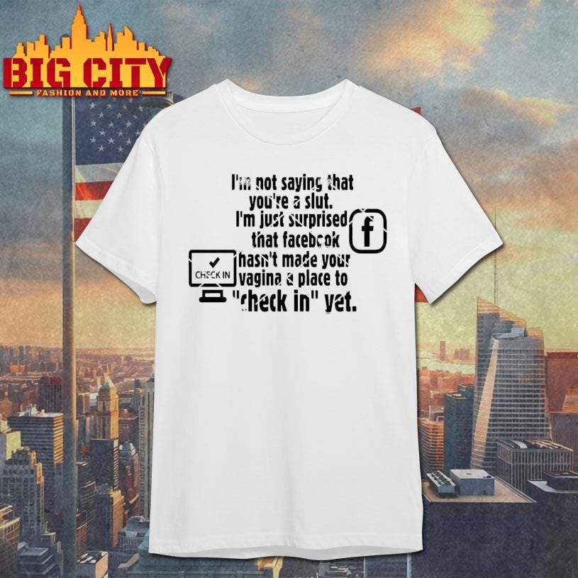 Check in Facebook I'm Not Saying That You're A Slut - Adult & Kids T-Shirts, Sweatshirts & Hoodies apparel design preview 1