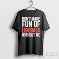 Classic Dont Make Fun Of Liberals Without Me 26 - Adult & Kids T-Shirts, Sweatshirts & Hoodies apparel design preview 1